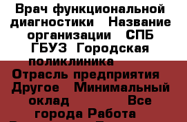 Врач функциональной диагностики › Название организации ­ СПБ ГБУЗ "Городская поликлиника № 43" › Отрасль предприятия ­ Другое › Минимальный оклад ­ 25 000 - Все города Работа » Вакансии   . Тыва респ.,Ак-Довурак г.